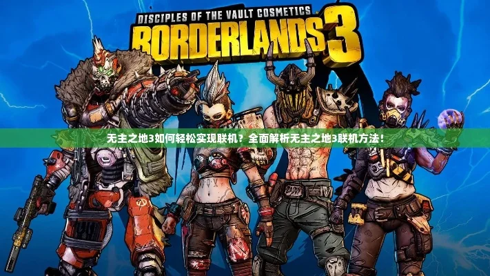 2025年无主之地3怎么联机不了　无主之地3不能联机怎么办