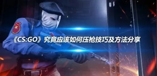 CS压枪技巧全解析：原理设置与实战应用